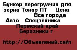 Бункер-перегрузчик для зерна Тонар ПТ5 › Цена ­ 2 040 000 - Все города Авто » Спецтехника   . Пермский край,Березники г.